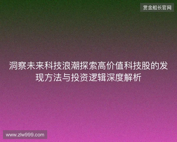 洞察未来科技浪潮探索高价值科技股的发现方法与投资逻辑深度解析