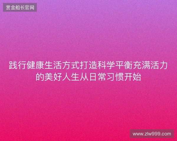 践行健康生活方式打造科学平衡充满活力的美好人生从日常习惯开始