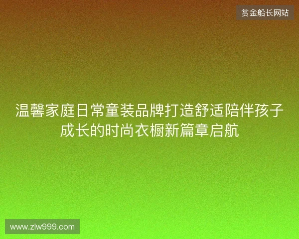 温馨家庭日常童装品牌打造舒适陪伴孩子成长的时尚衣橱新篇章启航
